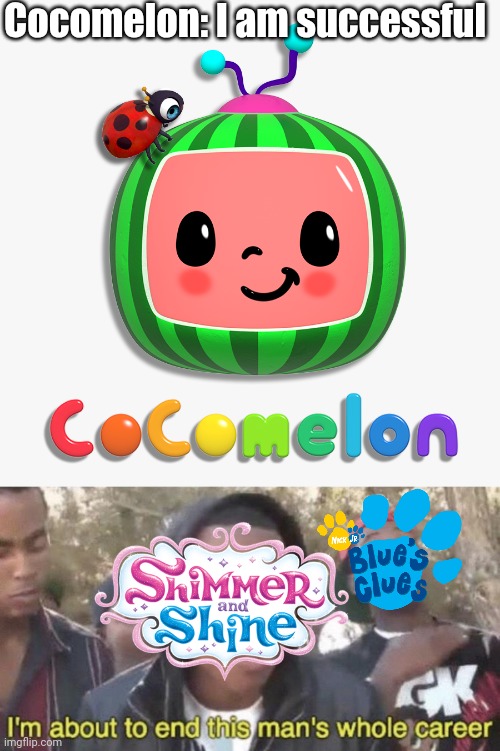 Shimmer and Shine is about to end Cocomelon's whole career | Cocomelon: I am successful | image tagged in i m about to end this man s whole career,cocomelon,blue's clues,fun,memes,funny memes | made w/ Imgflip meme maker