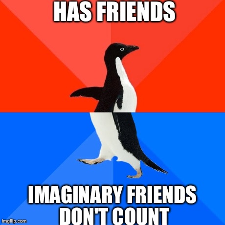 Socially Awesome Awkward Penguin Meme | HAS FRIENDS IMAGINARY FRIENDS DON'T COUNT | image tagged in memes,socially awesome awkward penguin | made w/ Imgflip meme maker