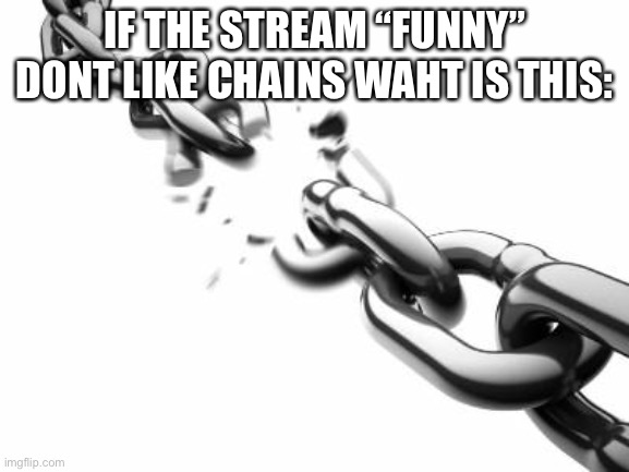 Broken Chains  | IF THE STREAM “FUNNY” DONT LIKE CHAINS WAHT IS THIS: | image tagged in broken chains | made w/ Imgflip meme maker