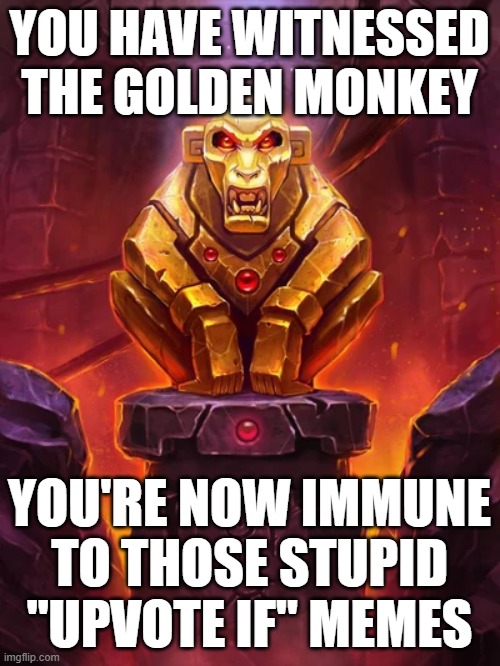 You don't have to upvote them anymore | YOU HAVE WITNESSED THE GOLDEN MONKEY; YOU'RE NOW IMMUNE TO THOSE STUPID "UPVOTE IF" MEMES | image tagged in golden monkey idol,upvote begging,golden monkey | made w/ Imgflip meme maker