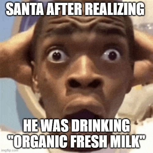 Santa drinking "good"milk | SANTA AFTER REALIZING; HE WAS DRINKING "ORGANIC FRESH MILK" | image tagged in santa claus | made w/ Imgflip meme maker