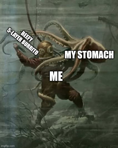 That's a problem for future me | BEEFY 5-LAYER BURRITO; MY STOMACH; ME | image tagged in man battles sea creature | made w/ Imgflip meme maker