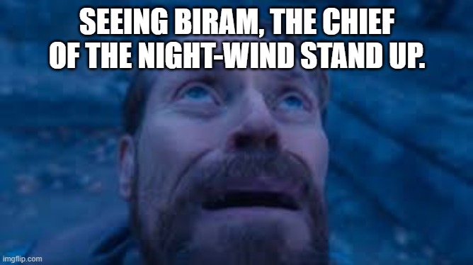 Genshin memes | SEEING BIRAM, THE CHIEF OF THE NIGHT-WIND STAND UP. | image tagged in willen dafoe looking up image | made w/ Imgflip meme maker