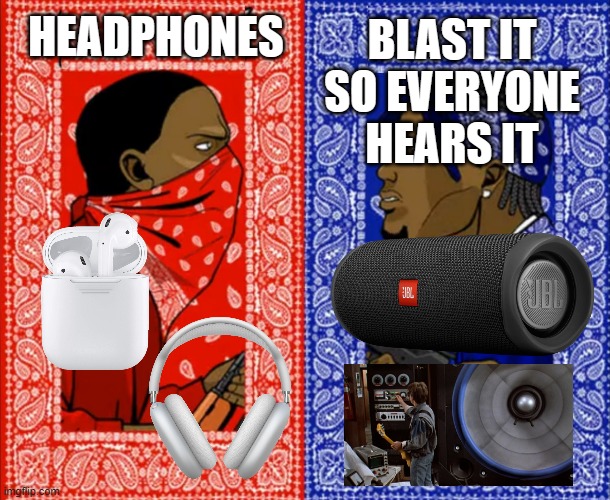 Keep it to yourself or blast it? | HEADPHONES; BLAST IT SO EVERYONE HEARS IT | image tagged in bloods crips | made w/ Imgflip meme maker