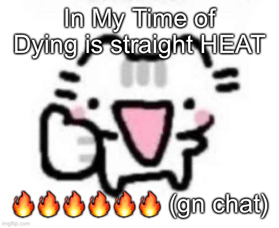 (by Led Zeppelin) | In My Time of Dying is straight HEAT; 🔥🔥🔥🔥🔥🔥 (gn chat) | image tagged in silly cat thumbs up | made w/ Imgflip meme maker