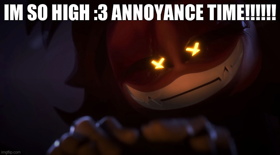 *gremlin laugh*  | IM SO HIGH :3 ANNOYANCE TIME!!!!!! | image tagged in smug cyn | made w/ Imgflip meme maker