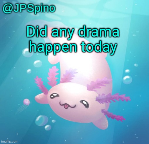 JPSpino's axolotl temp updated | Did any drama happen today | image tagged in jpspino's axolotl temp updated | made w/ Imgflip meme maker