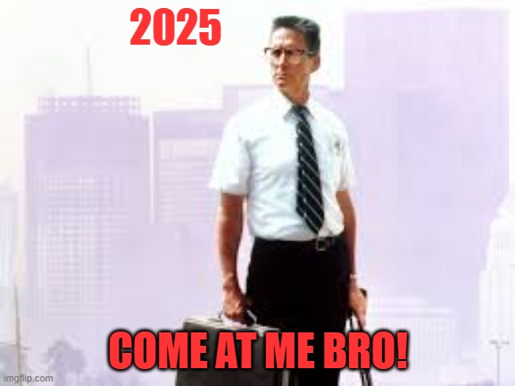 2025 | 2025; COME AT ME BRO! | image tagged in meme | made w/ Imgflip meme maker