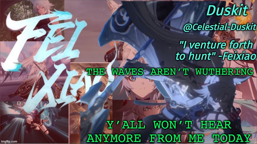 Too many bases games to play | THE WAVES AREN’T WUTHERING; Y’ALL WON’T HEAR ANYMORE FROM ME TODAY | image tagged in duskit's feixiao template | made w/ Imgflip meme maker