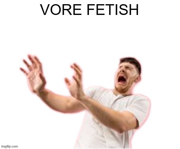 he left all caps on(custom) | VORE FETISH | image tagged in he left all caps on custom | made w/ Imgflip meme maker