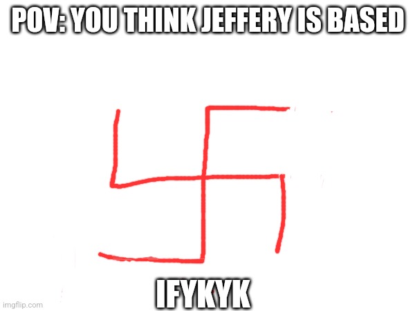 2025 bingo | POV: YOU THINK JEFFERY IS BASED; IFYKYK | made w/ Imgflip meme maker