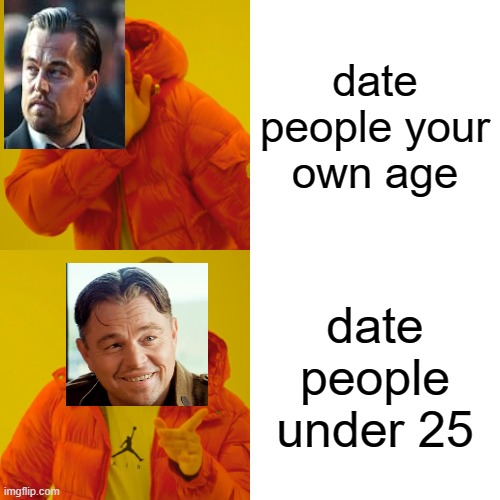 bro date people ur age like kate | date people your own age; date people under 25 | image tagged in memes,drake hotline bling | made w/ Imgflip meme maker