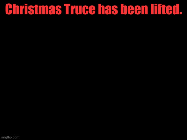 Christmas Truce has been lifted. | made w/ Imgflip meme maker