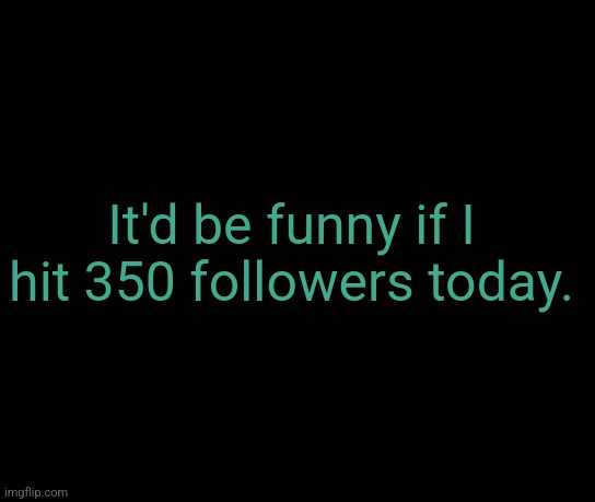 colorless | It'd be funny if I hit 350 followers today. | image tagged in colorless | made w/ Imgflip meme maker