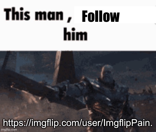 This man, _____ him | Follow; https://imgflip.com/user/ImgflipPain. | made w/ Imgflip meme maker
