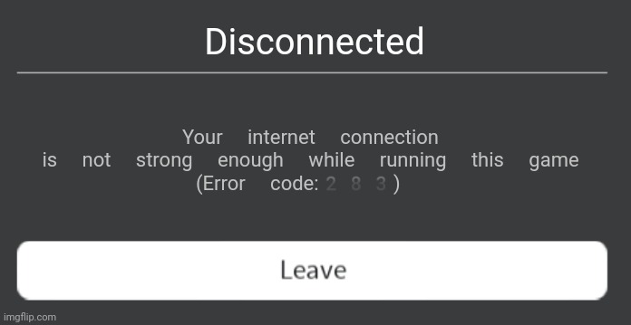 New roblox error code? | Disconnected; Your internet connection is not strong enough while running this game
(Error code:283) | image tagged in roblox error message | made w/ Imgflip meme maker