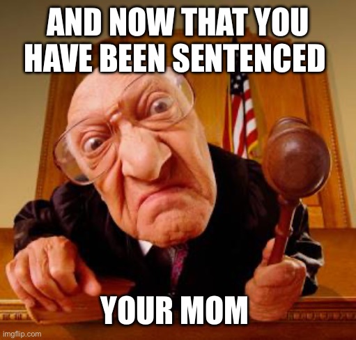 Mean Judge | AND NOW THAT YOU HAVE BEEN SENTENCED YOUR MOM | image tagged in mean judge | made w/ Imgflip meme maker