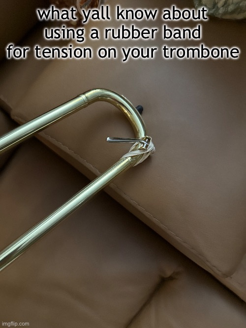 what yall know about using a rubber band for tension on your trombone | made w/ Imgflip meme maker