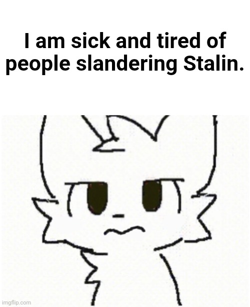 I am sick and tired of people slandering Stalin. | made w/ Imgflip meme maker