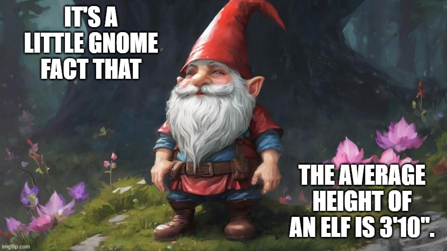 memes by Brad - A little gnome fact, Elves average 3'4'' in height. | IT'S A LITTLE GNOME FACT THAT; THE AVERAGE HEIGHT OF AN ELF IS 3'10". | image tagged in funny,fun,play on words,gnomes,elves,humor | made w/ Imgflip meme maker