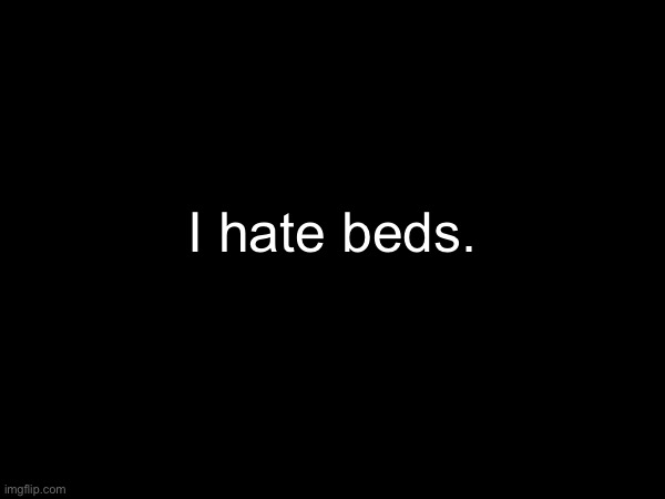 I hate beds. | made w/ Imgflip meme maker