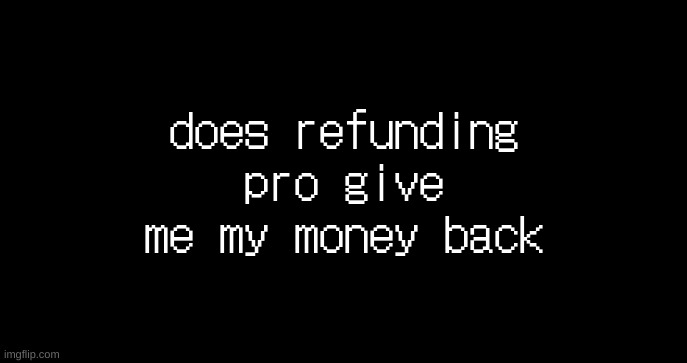incoming transmission text template | does refunding pro give me my money back | image tagged in incoming transmission text template | made w/ Imgflip meme maker