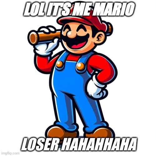 Mario | LOL IT'S ME MARIO; LOSER HAHAHHAHA | image tagged in mario meme | made w/ Imgflip meme maker