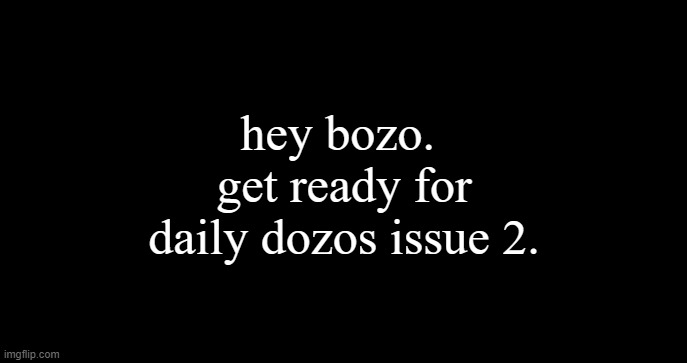 incoming transmission text template | hey bozo.  get ready for daily dozos issue 2. | image tagged in incoming transmission text template | made w/ Imgflip meme maker