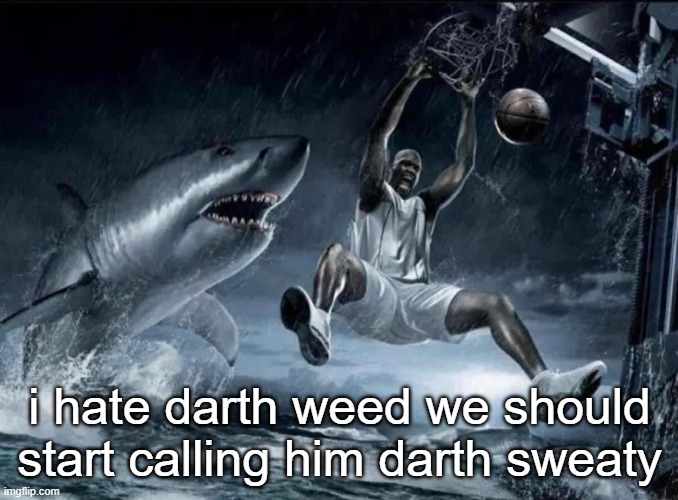 legendary slam dunk | i hate darth weed we should start calling him darth sweaty | image tagged in legendary slam dunk | made w/ Imgflip meme maker
