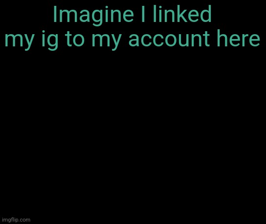 colorless | Imagine I linked my ig to my account here | image tagged in colorless | made w/ Imgflip meme maker