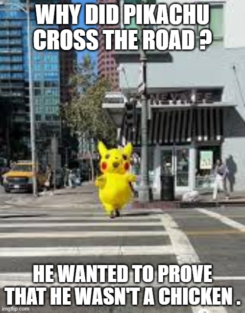 memes by Brad - Why did Pikachu cross the road? - Pokemon - | WHY DID PIKACHU CROSS THE ROAD ? HE WANTED TO PROVE THAT HE WASN'T A CHICKEN . | image tagged in gaming,video games,pokemon,pikachu,humor,funny | made w/ Imgflip meme maker