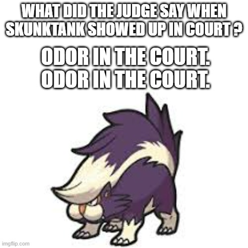 memes by Brad - What did the judge say when Skunktank showed up in court? | WHAT DID THE JUDGE SAY WHEN SKUNKTANK SHOWED UP IN COURT ? ODOR IN THE COURT. ODOR IN THE COURT. | image tagged in funny,gaming,video game,pokemon,cards,humor | made w/ Imgflip meme maker