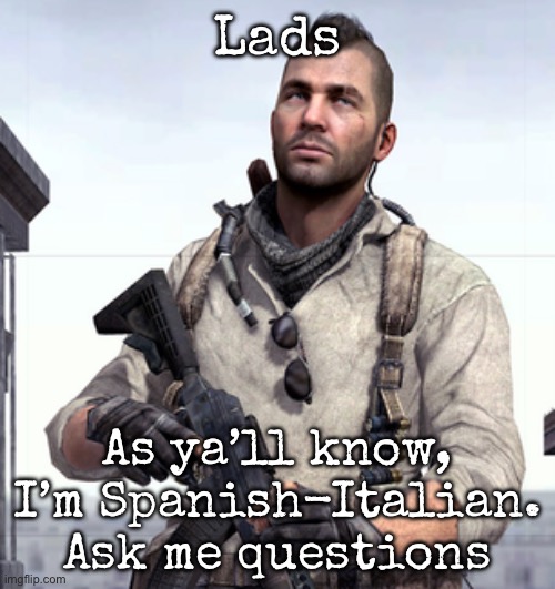 Don’t ask me weird stuff | Lads; As ya’ll know, I’m Spanish-Italian. Ask me questions | image tagged in cod soap,msmg | made w/ Imgflip meme maker