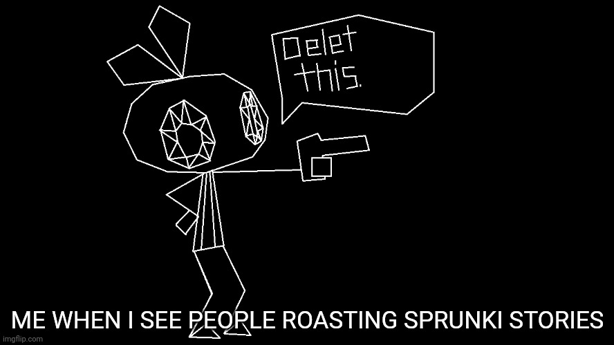 Delet This | ME WHEN I SEE PEOPLE ROASTING SPRUNKI STORIES | image tagged in delet this | made w/ Imgflip meme maker