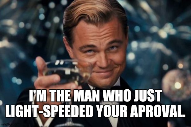 Leonardo Dicaprio Cheers Meme | I'M THE MAN WHO JUST LIGHT-SPEEDED YOUR APROVAL. | image tagged in memes,leonardo dicaprio cheers | made w/ Imgflip meme maker