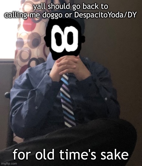 delted but he's badass | yall should go back to calling me doggo or DespacitoYoda/DY; for old time's sake | image tagged in delted but he's badass | made w/ Imgflip meme maker