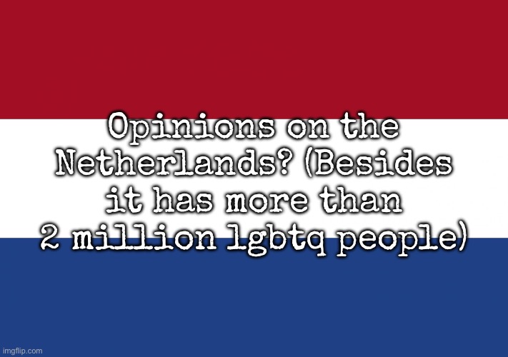 Opinions on the dutch | Opinions on the Netherlands? (Besides it has more than 2 million lgbtq people) | image tagged in netherlands flag,msmg | made w/ Imgflip meme maker