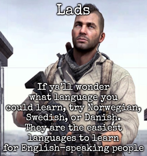Excuse me if sounded bri’ish | Lads; If ya’ll wonder what language you could learn, try Norwegian, Swedish, or Danish. They are the easiest languages to learn for English-speaking people | image tagged in cod soap,msmg | made w/ Imgflip meme maker
