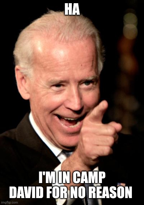 Smilin Biden Meme | HA I'M IN CAMP DAVID FOR NO REASON | image tagged in memes,smilin biden | made w/ Imgflip meme maker