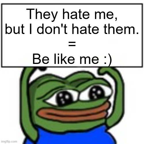 NO HATE | They hate me,
but I don't hate them.
=

Be like me :) | image tagged in pepe holding sign,no hate,love wins,pepe the frog,pepe | made w/ Imgflip meme maker