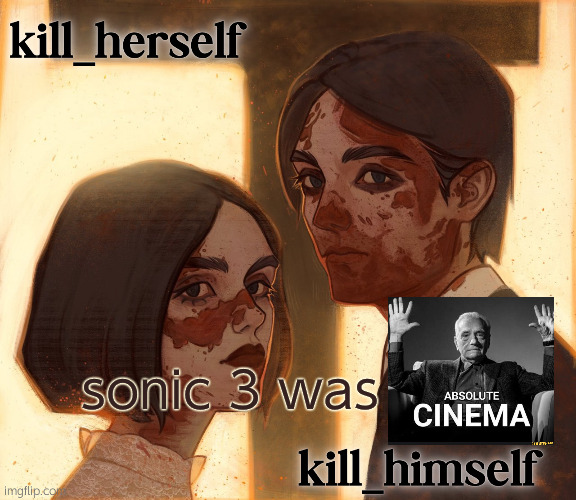 kill_herself and kill_himself shared temp | sonic 3 was | image tagged in kill_herself and kill_himself shared temp | made w/ Imgflip meme maker