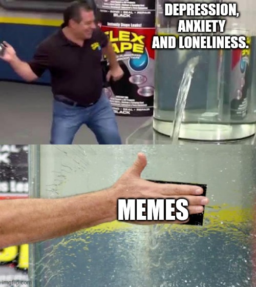 Solution to our problems. | DEPRESSION, ANXIETY AND LONELINESS. MEMES | image tagged in flex tape | made w/ Imgflip meme maker