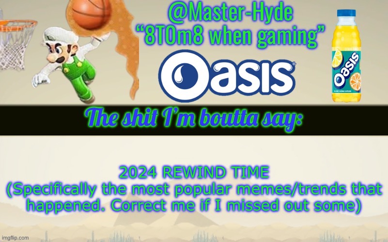Master-Hyde’s announcement temp | 2024 REWIND TIME
(Specifically the most popular memes/trends that happened. Correct me if I missed out some) | image tagged in master-hyde s announcement temp | made w/ Imgflip meme maker