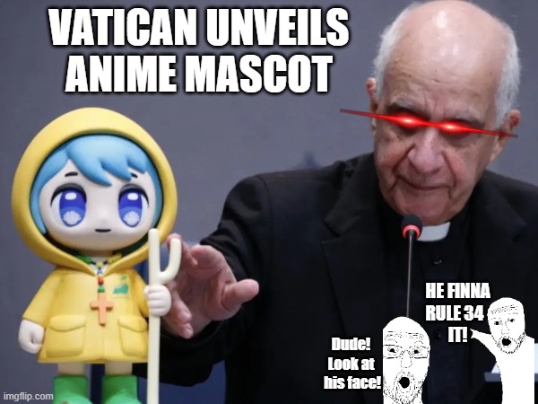 Oh man here we go | VATICAN UNVEILS
ANIME MASCOT; HE FINNA
RULE 34  
IT! Dude!
Look at
 his face! | image tagged in rule 34,vatican | made w/ Imgflip meme maker