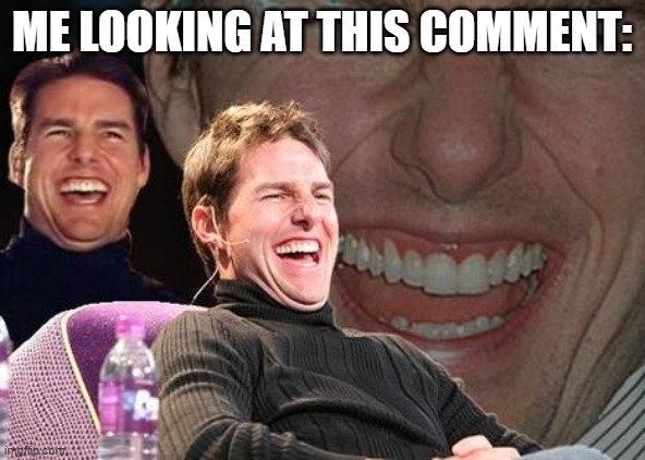 ME LOOKING AT THIS COMMENT: | image tagged in tom cruise laugh | made w/ Imgflip meme maker