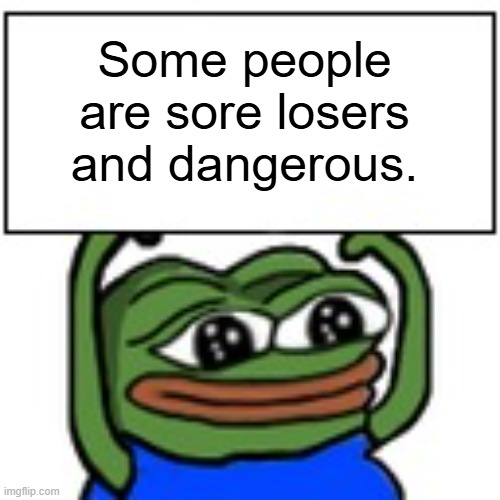 Pepe holding sign | Some people
are sore losers
and dangerous. | image tagged in pepe holding sign | made w/ Imgflip meme maker