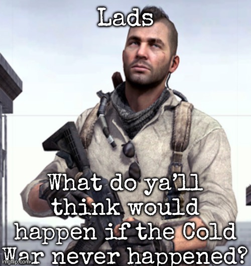 Besides the ussr possibly still being around, I don’t know what else | Lads; What do ya’ll think would happen if the Cold War never happened? | image tagged in cod soap,msmg | made w/ Imgflip meme maker