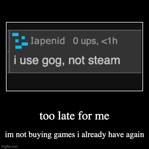 too late for me | im not buying games i already have again | image tagged in demotivationals | made w/ Imgflip demotivational maker