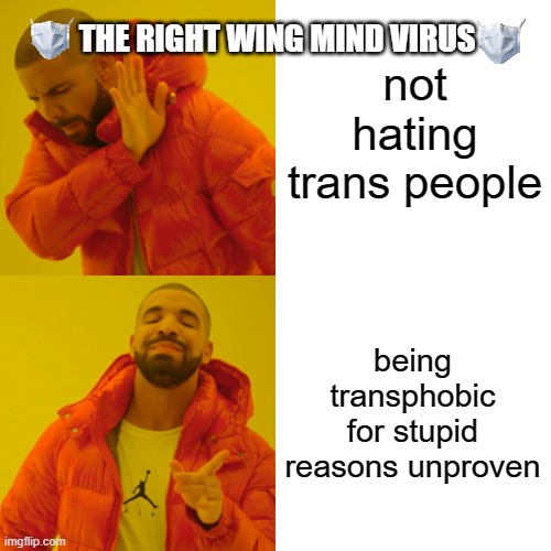 the right wing wind virus | not hating trans people being transphobic for stupid reasons unproven THE RIGHT WING MIND VIRUS | image tagged in memes,drake hotline bling | made w/ Imgflip meme maker