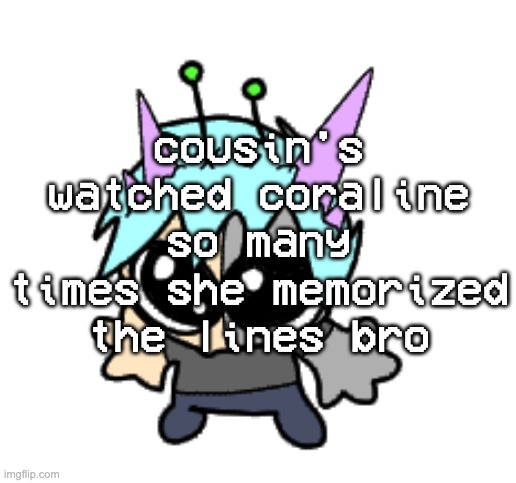 adrenaline shot but hes a silly goober | cousin's watched coraline so many times she memorized the lines bro | image tagged in adrenaline shot but hes a silly goober | made w/ Imgflip meme maker